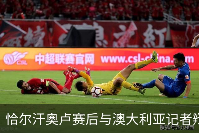 恰尔汗奥卢赛后与澳大利亚记者辩论：我认为土耳其踢了一场好球
